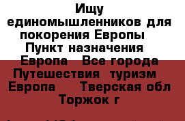 Ищу единомышленников для покорения Европы. › Пункт назначения ­ Европа - Все города Путешествия, туризм » Европа   . Тверская обл.,Торжок г.